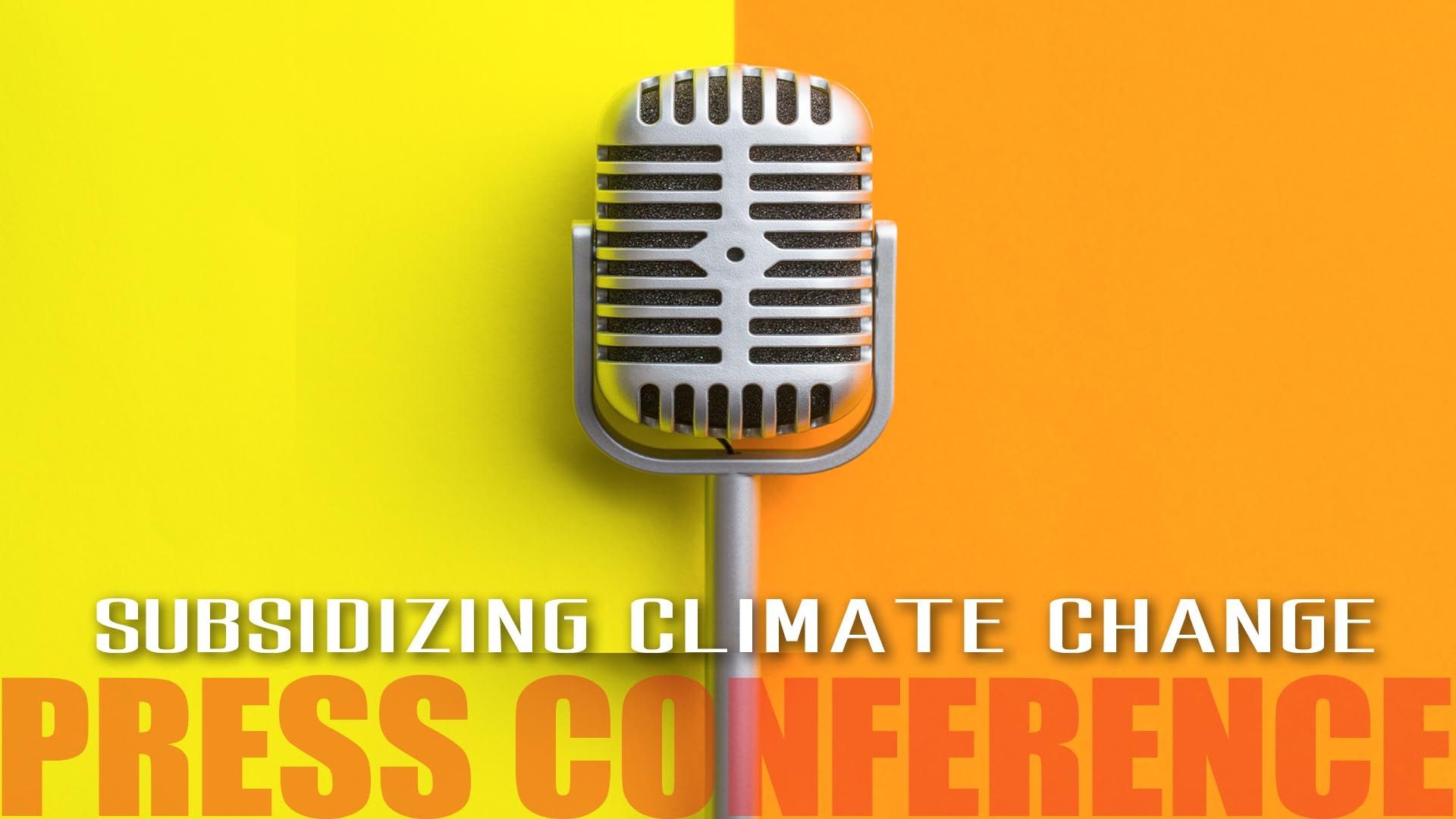 Press Conference: Subsidizing Climate Change